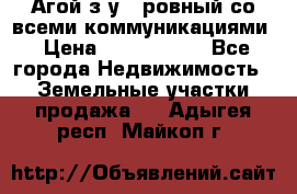  Агой з/у 5 ровный со всеми коммуникациями › Цена ­ 3 500 000 - Все города Недвижимость » Земельные участки продажа   . Адыгея респ.,Майкоп г.